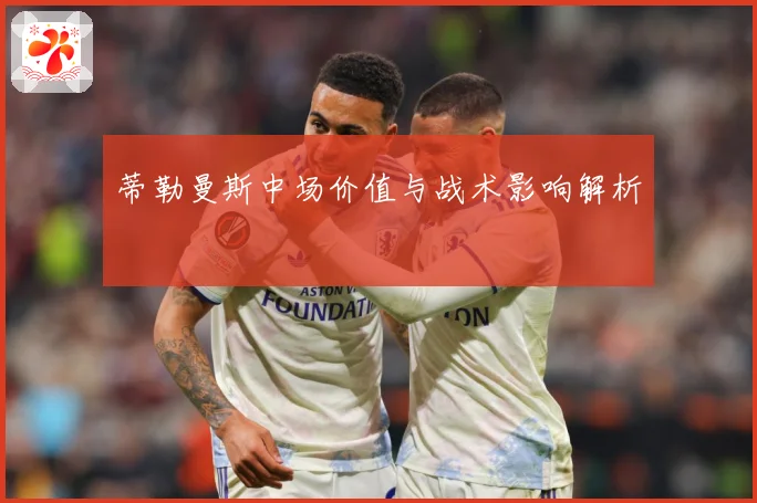 蒂勒曼斯中场价值与战术影响解析