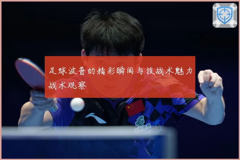 足球波普的精彩瞬间与技战术魅力战术观察