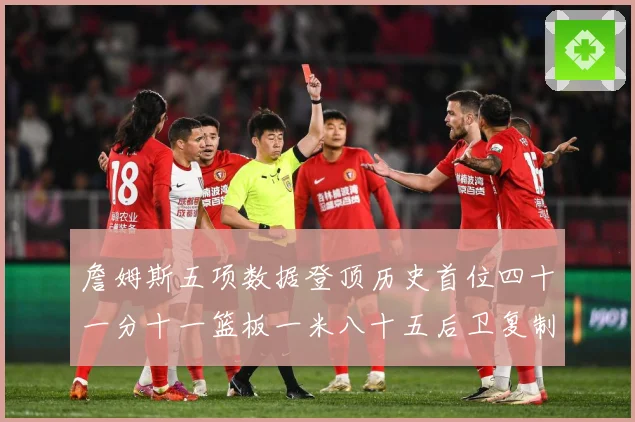 詹姆斯五项数据登顶历史首位四十一分十一篮板一米八十五后卫复制赛场复盘