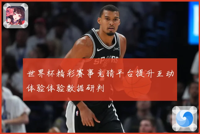 世界杯精彩赛事竞猜平台提升互动体验体验数据研判