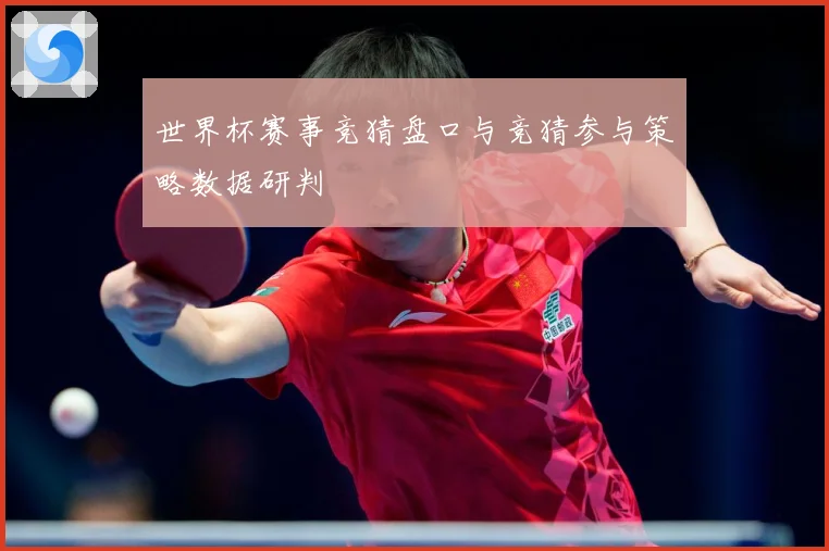 世界杯赛事竞猜盘口与竞猜参与策略数据研判