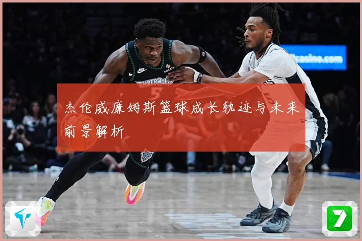 杰伦威廉姆斯篮球成长轨迹与未来前景解析