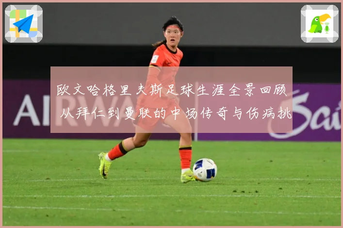 欧文哈格里夫斯足球生涯全景回顾 从拜仁到曼联的中场传奇与伤病挑战