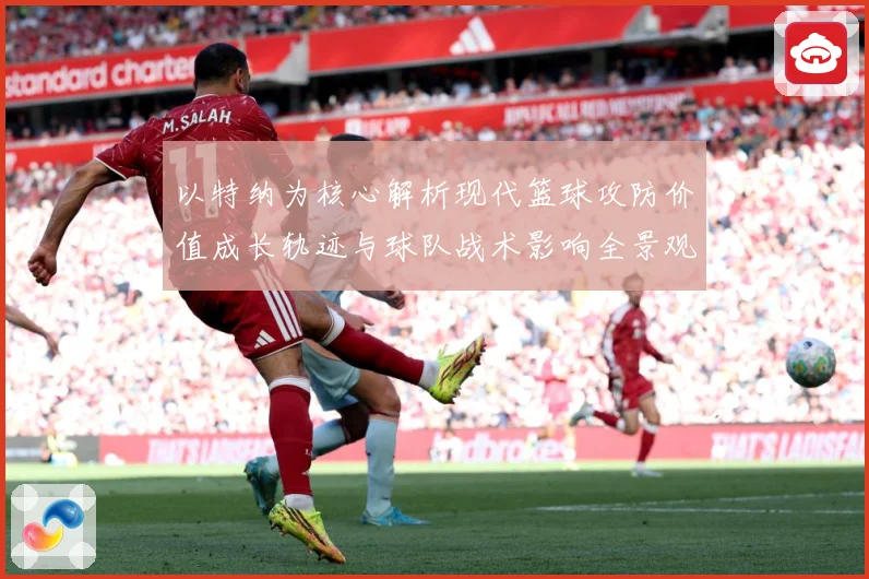 以特纳为核心解析现代篮球攻防价值成长轨迹与球队战术影响全景观察