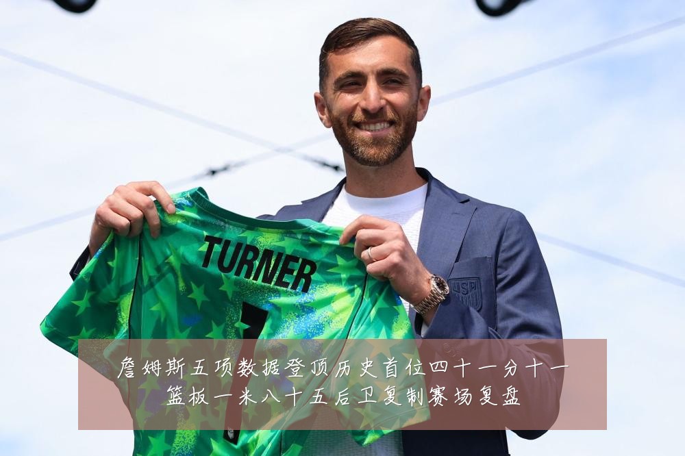 詹姆斯五项数据登顶历史首位四十一分十一篮板一米八十五后卫复制赛场复盘