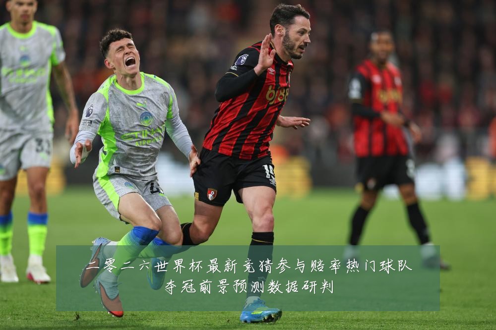 二零二六世界杯最新竞猜参与赔率热门球队夺冠前景预测数据研判