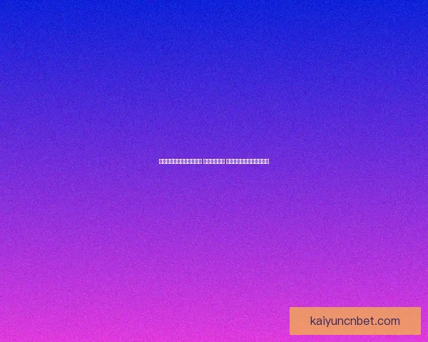 开云体育下载平台全面解析，助你轻松畅享体育赛事精彩瞬间